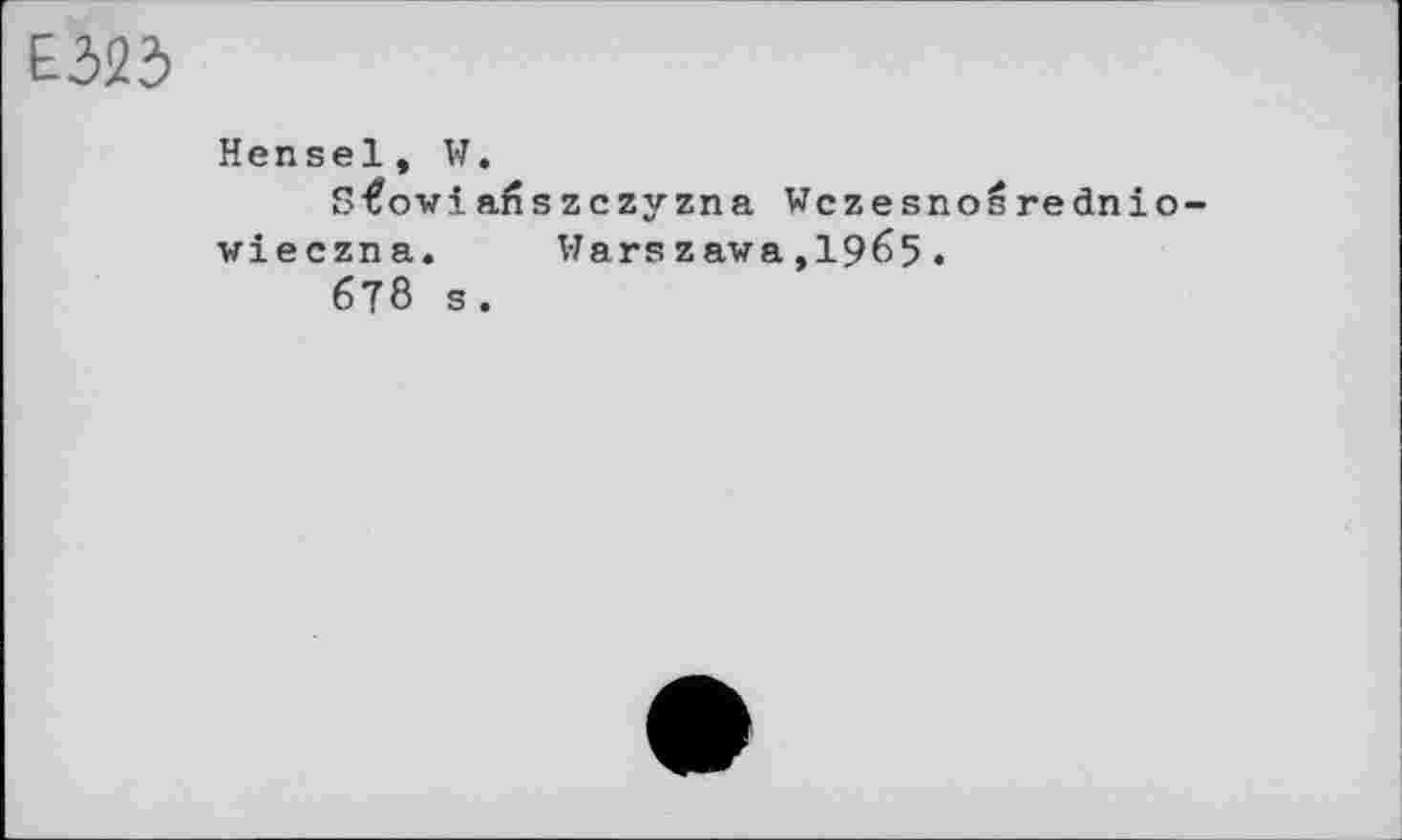 ﻿£323
Hensel, W.
s€owi afîszczy zna Wczesno^rednio wieczna.	Warszawa,1965.
6?8 s.